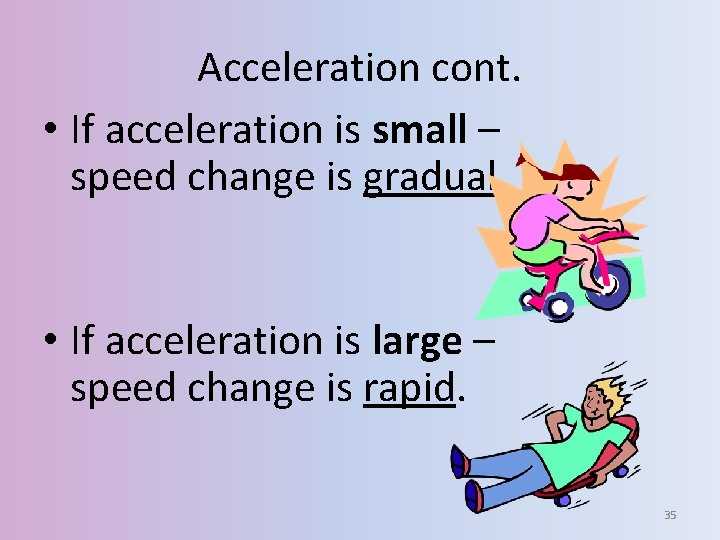 Acceleration cont. • If acceleration is small – speed change is gradual • If