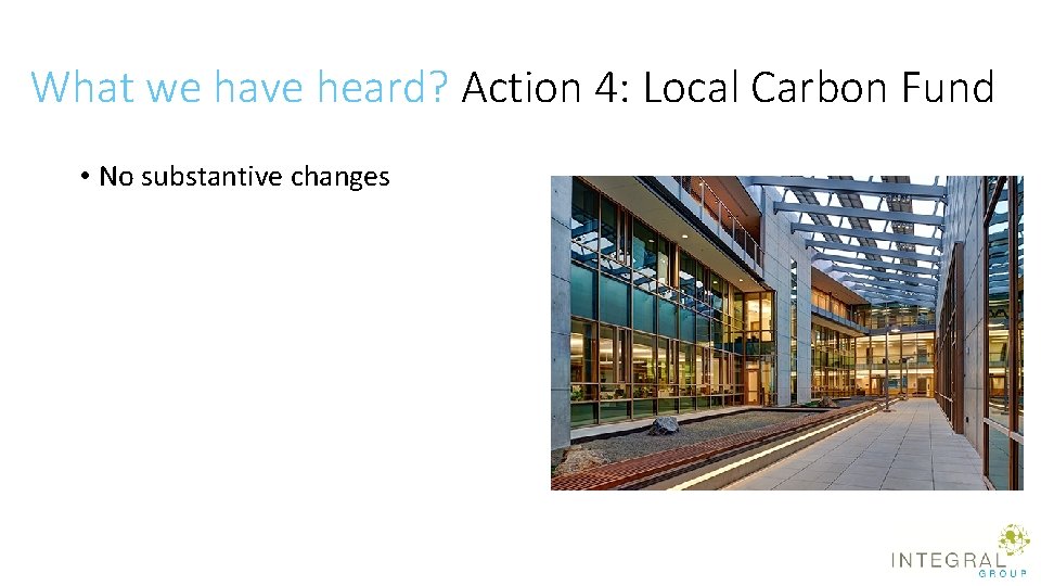 What we have heard? Action 4: Local Carbon Fund • No substantive changes 