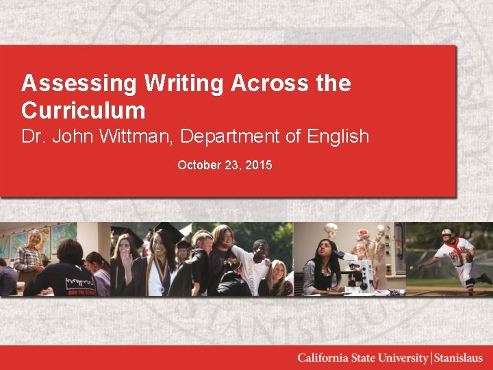 Assessing Writing Across the Curriculum Dr. John Wittman, Department of English October 23, 2015
