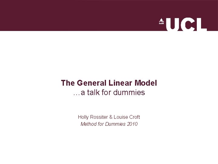 The General Linear Model …a talk for dummies Holly Rossiter & Louise Croft Method