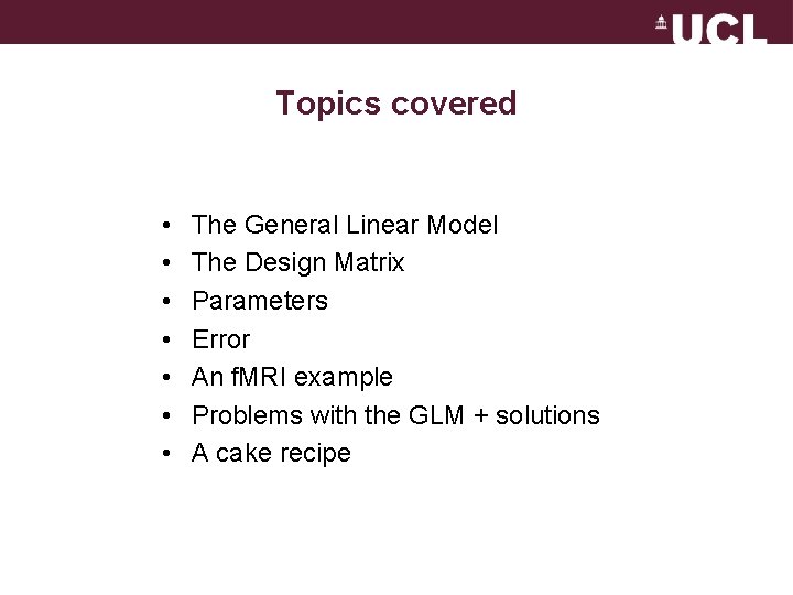 Topics covered • • The General Linear Model The Design Matrix Parameters Error An