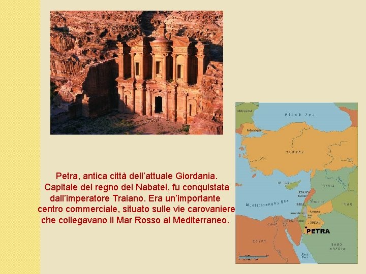 Petra, antica città dell’attuale Giordania. Capitale del regno dei Nabatei, fu conquistata dall’imperatore Traiano.