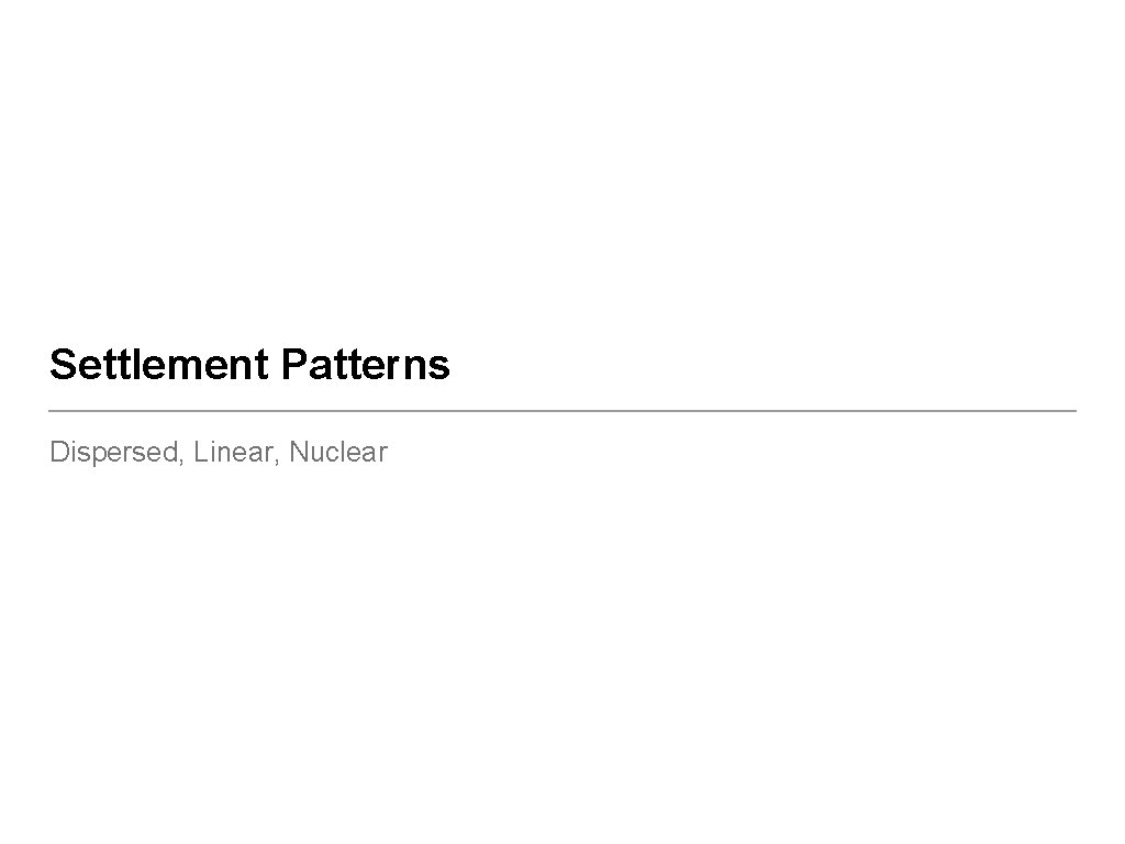 Settlement Patterns Dispersed, Linear, Nuclear 