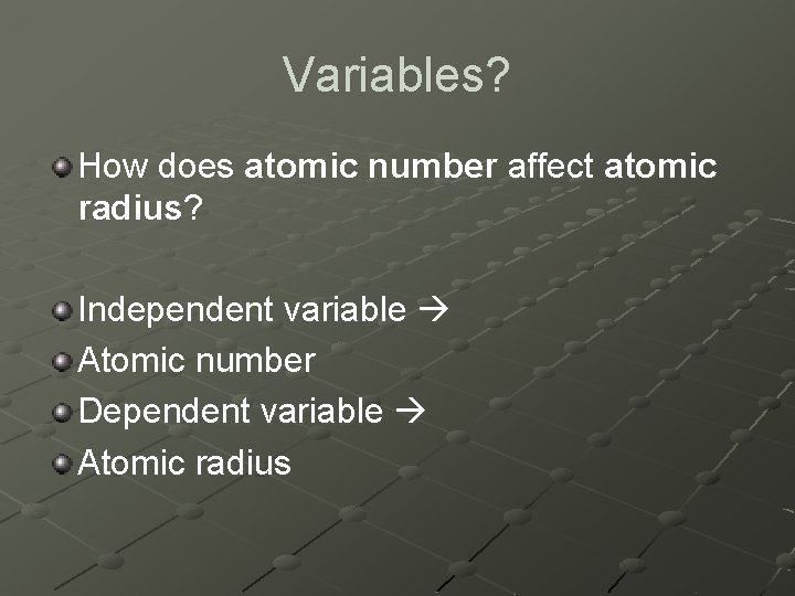 Variables? How does atomic number affect atomic radius? Independent variable Atomic number Dependent variable