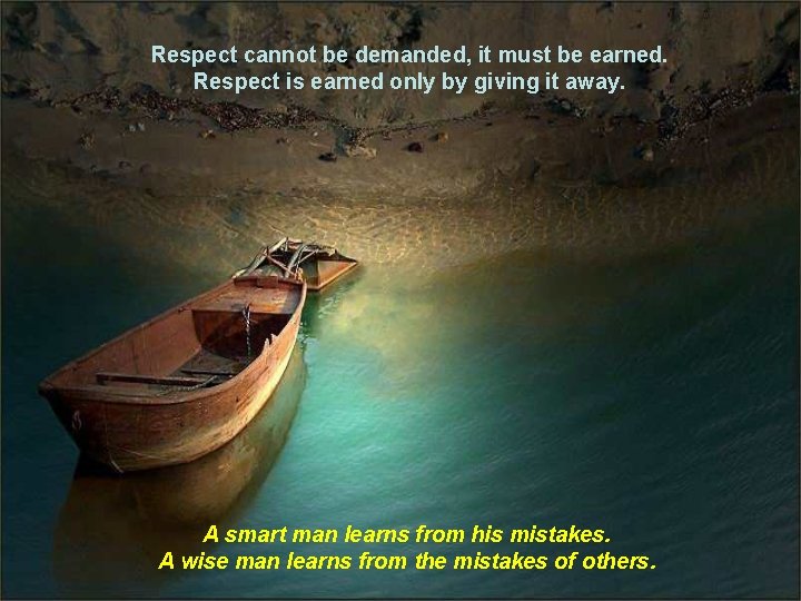 Respect cannot be demanded, it must be earned. Respect is earned only by giving