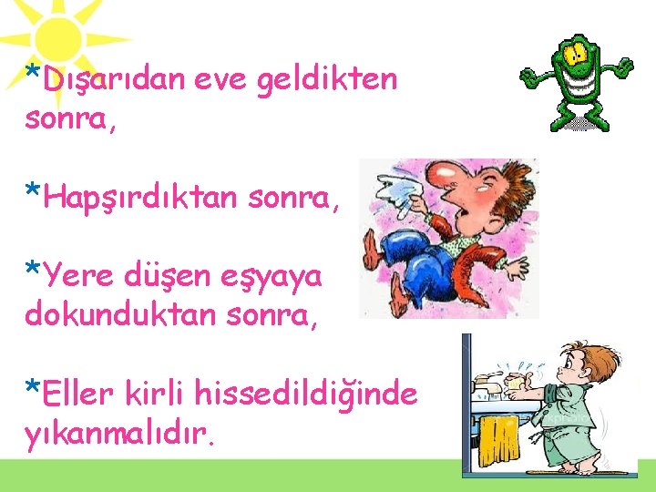 *Dışarıdan eve geldikten sonra, *Hapşırdıktan sonra, *Yere düşen eşyaya dokunduktan sonra, *Eller kirli hissedildiğinde