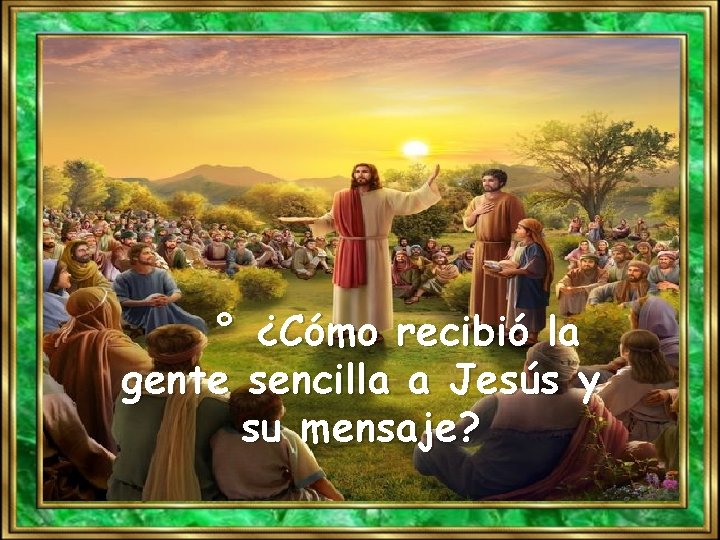 ° ¿Cómo recibió la gente sencilla a Jesús y su mensaje? 