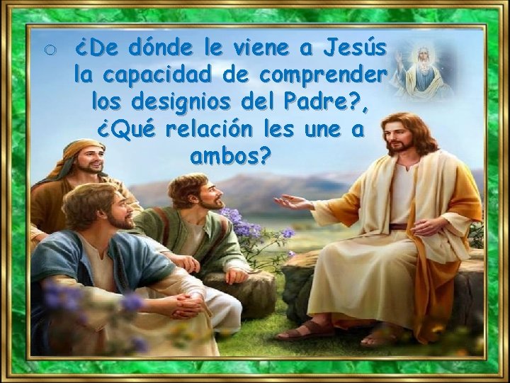 o ¿De dónde le viene a Jesús la capacidad de comprender los designios del