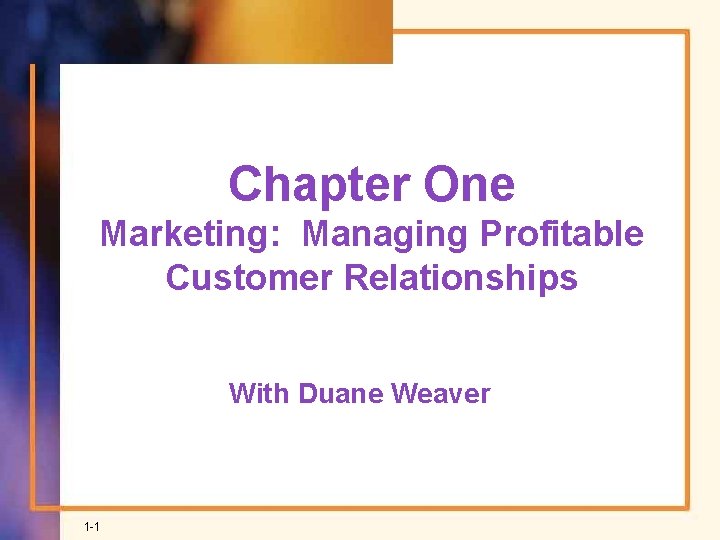 Chapter One Marketing: Managing Profitable Customer Relationships With Duane Weaver 1 -1 