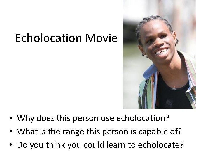 Echolocation Movie • Why does this person use echolocation? • What is the range