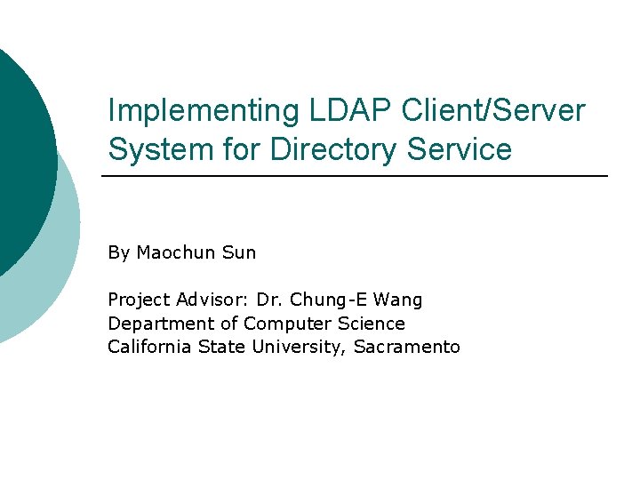 Implementing LDAP Client/Server System for Directory Service By Maochun Sun Project Advisor: Dr. Chung-E