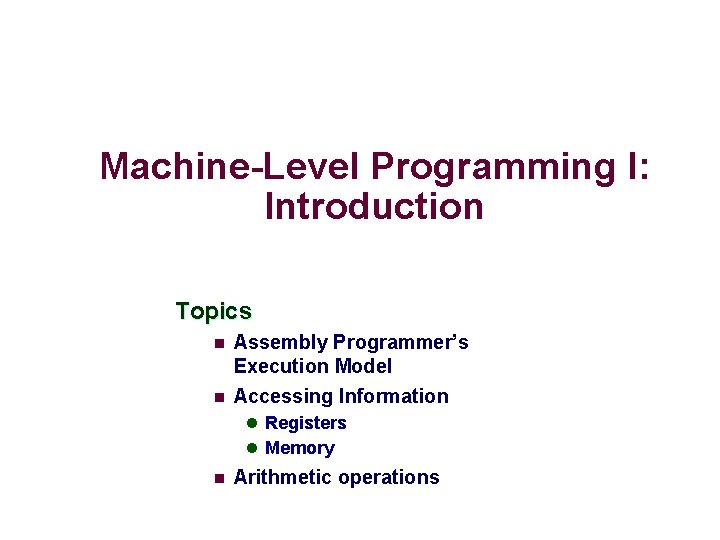 Machine-Level Programming I: Introduction Topics n n Assembly Programmer’s Execution Model Accessing Information l