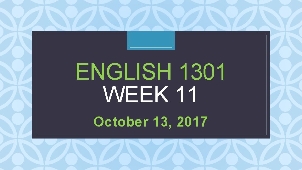 ENGLISH 1301 WEEK 11 C October 13, 2017 