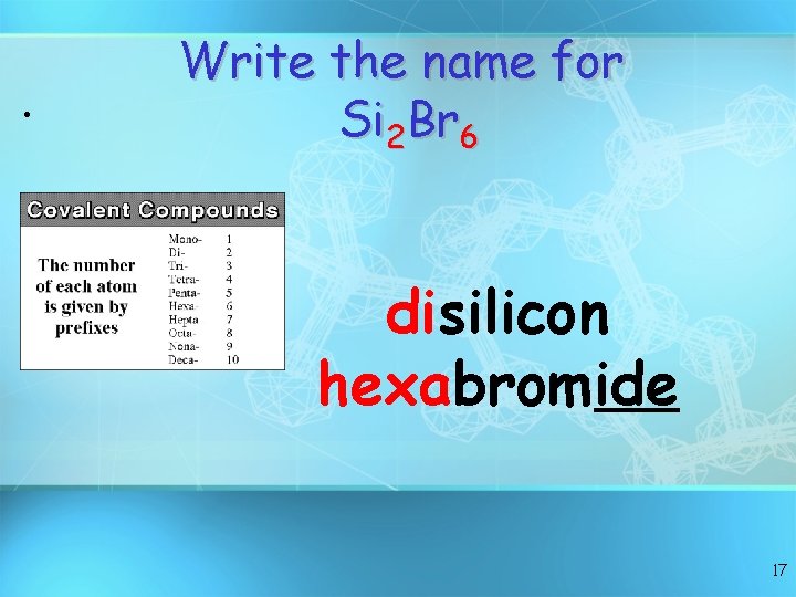  • Write the name for Si 2 Br 6 disilicon hexabromide 17 