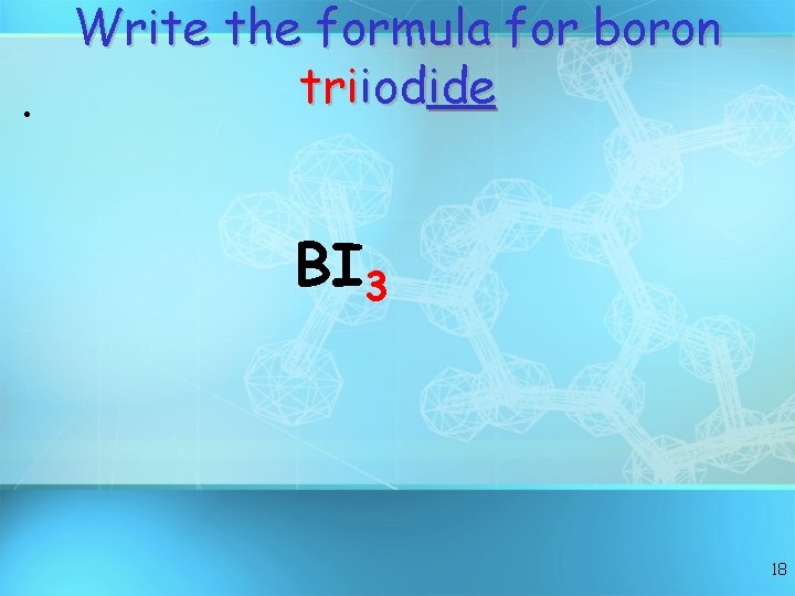  • Write the formula for boron triiodide BI 3 18 