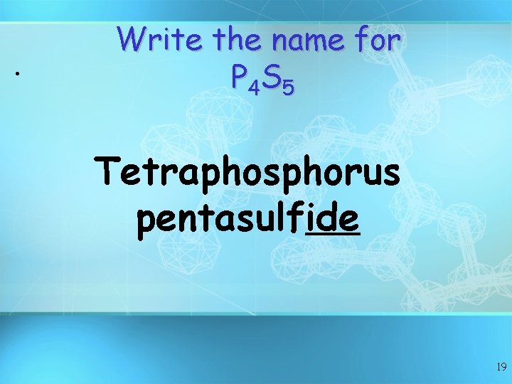  • Write the name for P 4 S 5 Tetraphosphorus pentasulfide 19 