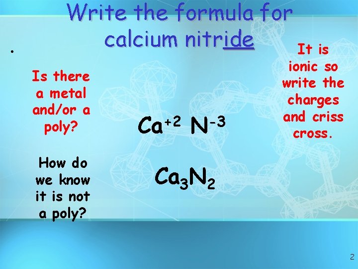  • Write the formula for calcium nitride It is Is there a metal