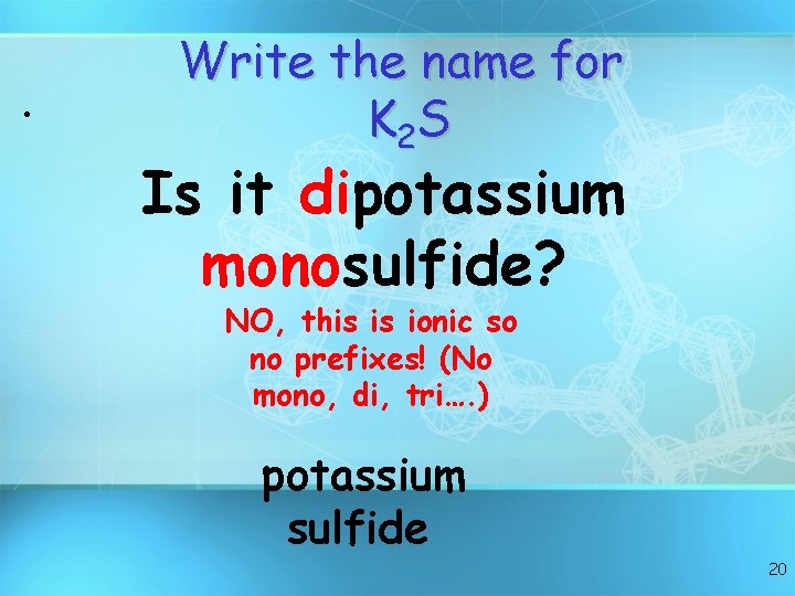 • Write the name for K 2 S Is it dipotassium monosulfide? NO,