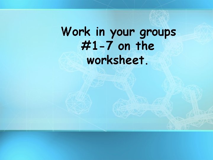 Work in your groups #1 -7 on the worksheet. 