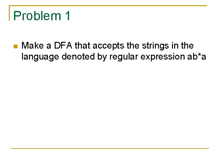 Problem 1 Make a DFA that accepts the strings in the language denoted by