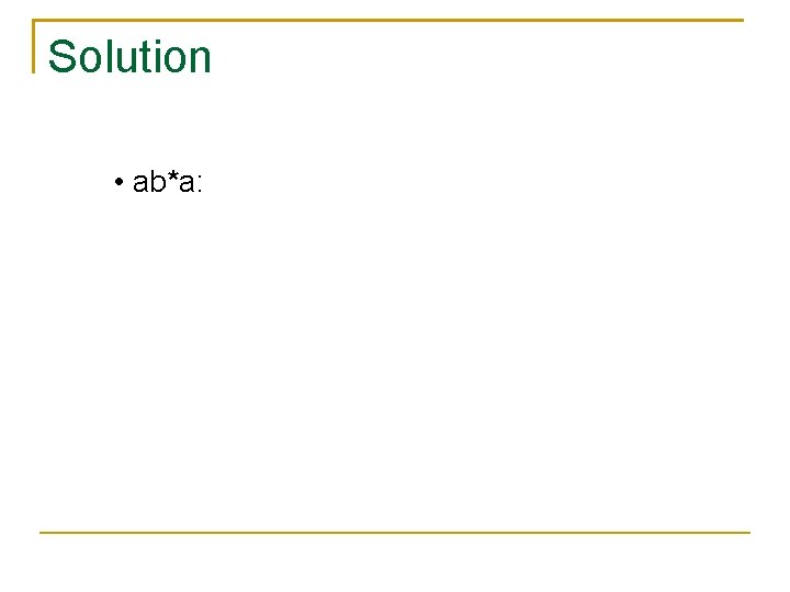 Solution • ab*a: 