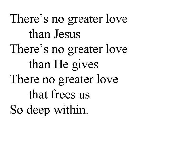 There’s no greater love than Jesus There’s no greater love than He gives There