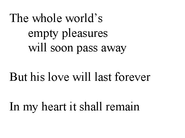 The whole world’s empty pleasures will soon pass away But his love will last