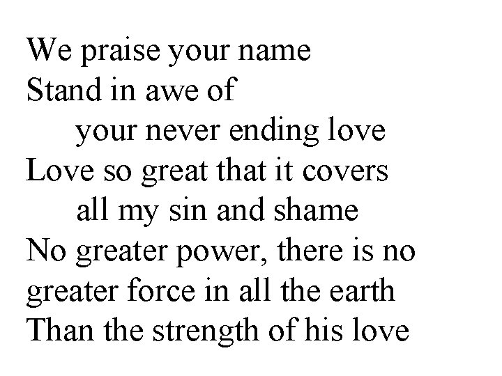 We praise your name Stand in awe of your never ending love Love so