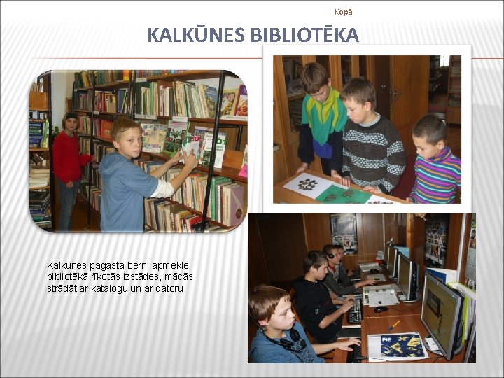 Kopā KALKŪNES BIBLIOTĒKA Kalkūnes pagasta bērni apmeklē bibliotēkā rīkotās izstādes, mācās strādāt ar katalogu