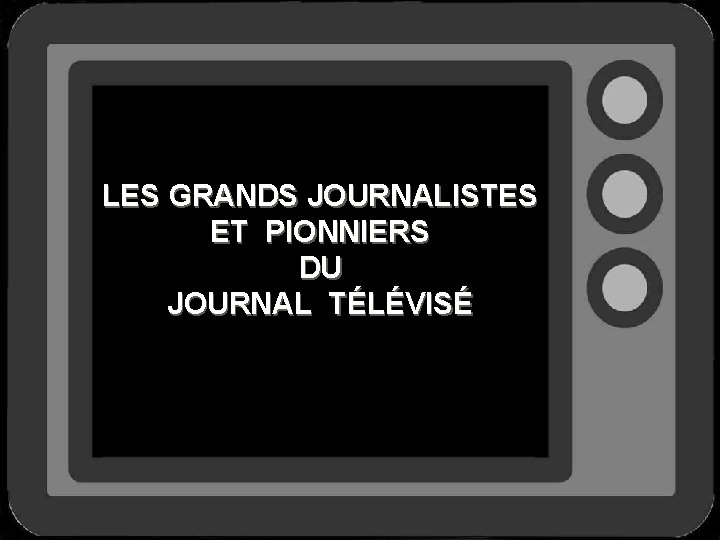 LES GRANDS JOURNALISTES ET PIONNIERS DU JOURNAL TÉLÉVISÉ 