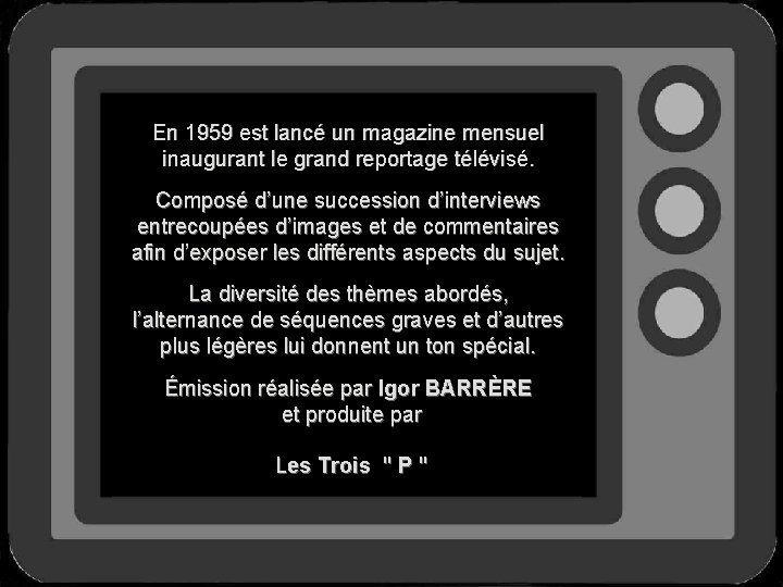 En 1959 est lancé un magazine mensuel inaugurant le grand reportage télévisé. Composé d’une