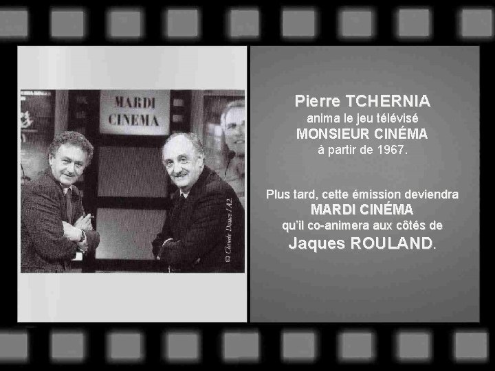 Pierre TCHERNIA anima le jeu télévisé MONSIEUR CINÉMA à partir de 1967. Plus tard,