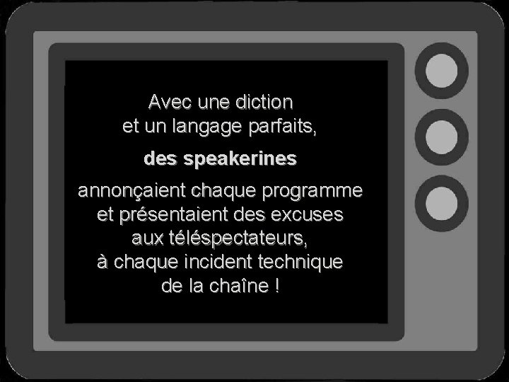 Avec une diction et un langage parfaits, des speakerines annonçaient chaque programme et présentaient