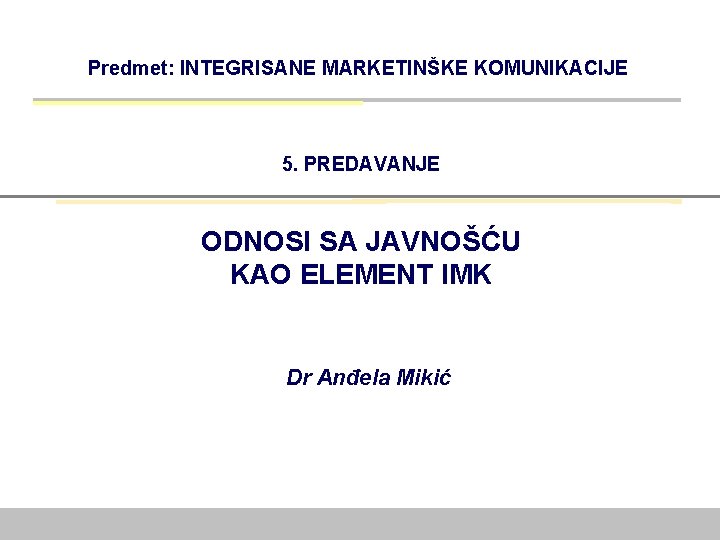 Predmet: INTEGRISANE MARKETINŠKE KOMUNIKACIJE 5. PREDAVANJE ODNOSI SA JAVNOŠĆU KAO ELEMENT IMK Dr Anđela