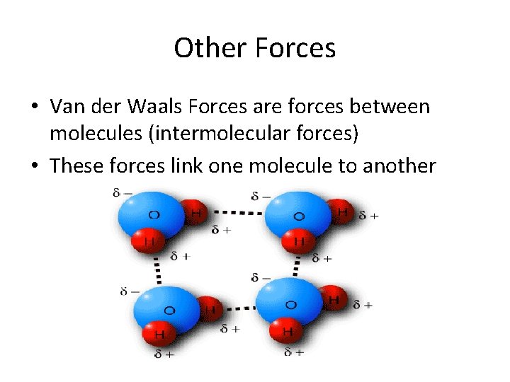 Other Forces • Van der Waals Forces are forces between molecules (intermolecular forces) •