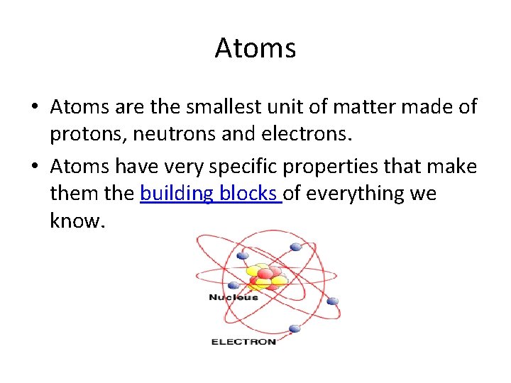 Atoms • Atoms are the smallest unit of matter made of protons, neutrons and