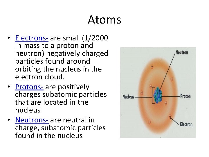 Atoms • Electrons- are small (1/2000 in mass to a proton and neutron) negatively