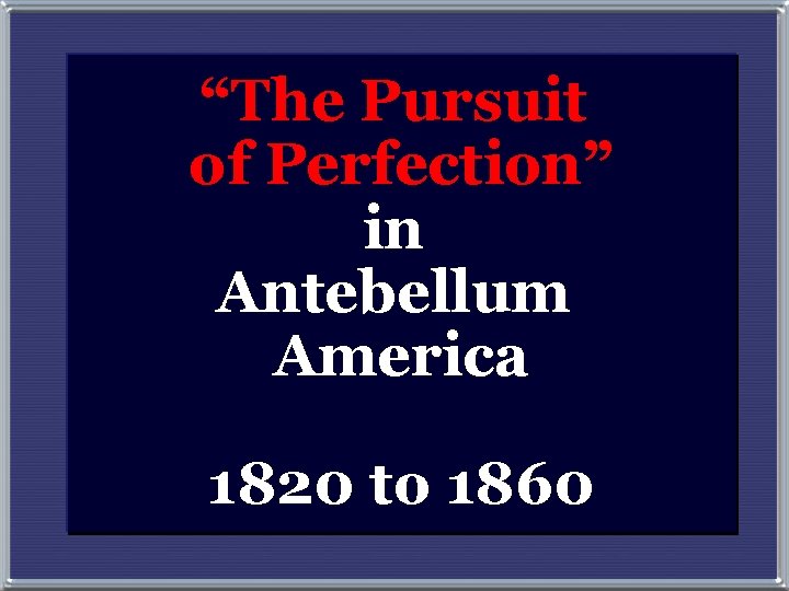 “The Pursuit of Perfection” in Antebellum America 1820 to 1860 