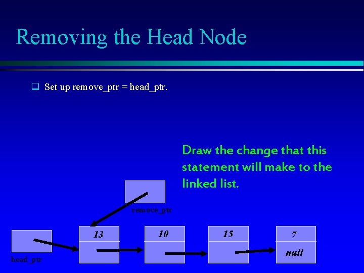 Removing the Head Node q Set up remove_ptr = head_ptr. Draw the change that