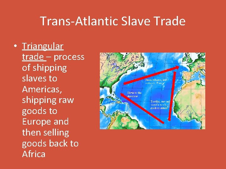 Trans-Atlantic Slave Trade • Triangular trade – process of shipping slaves to Americas, shipping