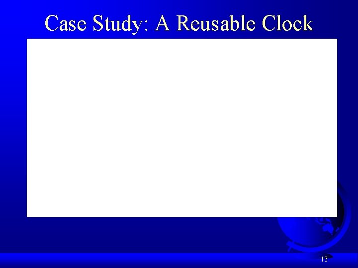 Case Study: A Reusable Clock 13 