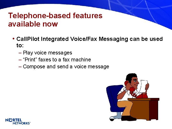 Telephone-based features available now • Call. Pilot Integrated Voice/Fax Messaging can be used to: