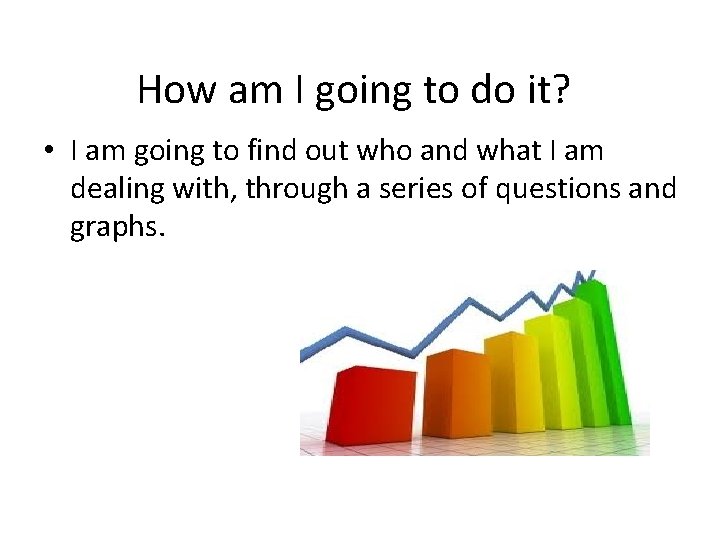 How am I going to do it? • I am going to find out