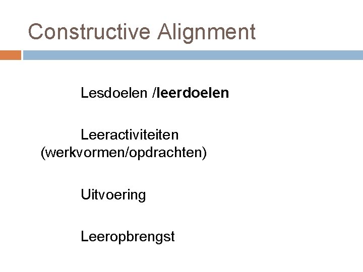 Constructive Alignment Lesdoelen /leerdoelen Leeractiviteiten (werkvormen/opdrachten) Uitvoering Leeropbrengst 