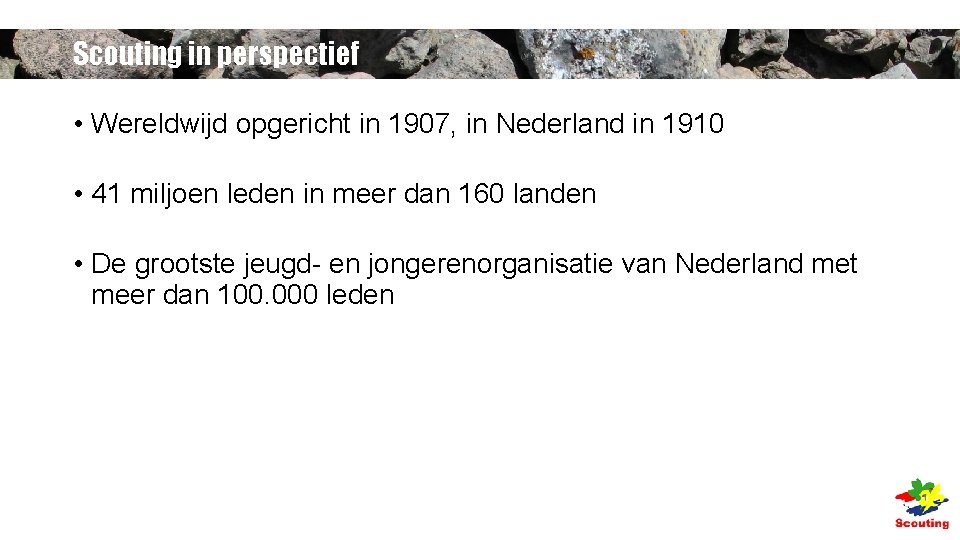 Scouting in perspectief • Wereldwijd opgericht in 1907, in Nederland in 1910 • 41