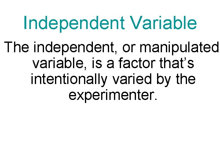 Independent Variable The independent, or manipulated variable, is a factor that’s intentionally varied by