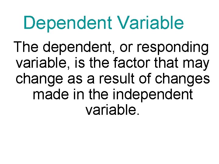 Dependent Variable The dependent, or responding variable, is the factor that may change as