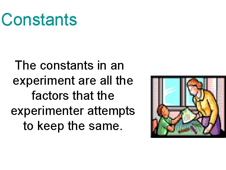 Constants The constants in an experiment are all the factors that the experimenter attempts