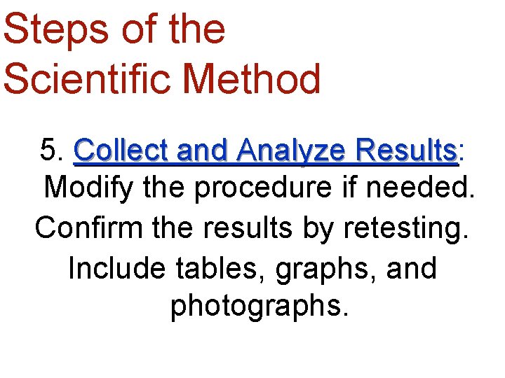 Steps of the Scientific Method 5. Collect and Analyze Results: Results Modify the procedure