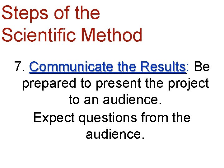 Steps of the Scientific Method 7. Communicate the Results: Results Be prepared to present